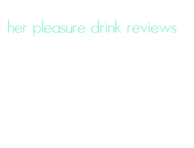 her pleasure drink reviews