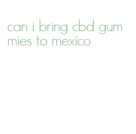 can i bring cbd gummies to mexico