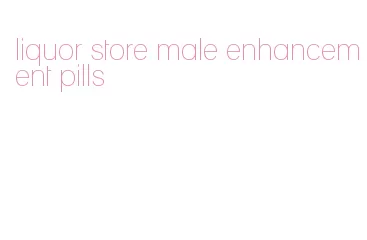 liquor store male enhancement pills