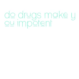 do drugs make you impotent