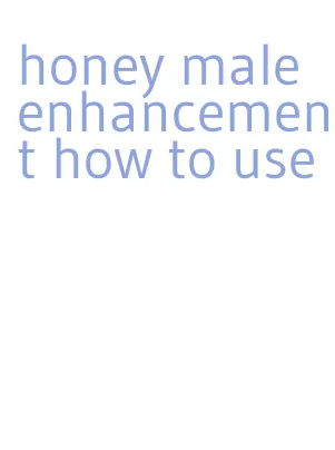 honey male enhancement how to use