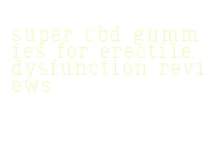 super cbd gummies for erectile dysfunction reviews