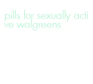 pills for sexually active walgreens