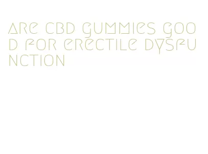 are cbd gummies good for erectile dysfunction