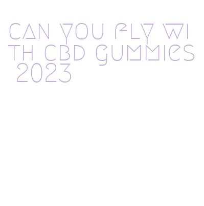 can you fly with cbd gummies 2023