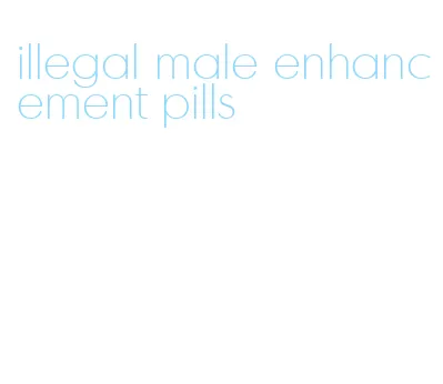 illegal male enhancement pills