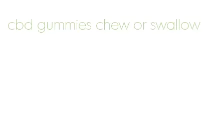 cbd gummies chew or swallow