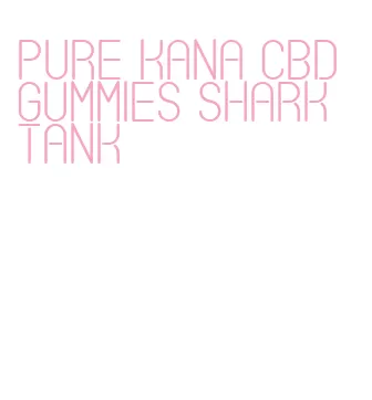 pure kana cbd gummies shark tank