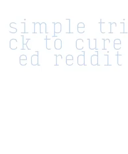 simple trick to cure ed reddit