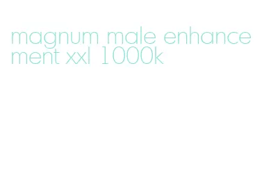 magnum male enhancement xxl 1000k