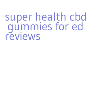 super health cbd gummies for ed reviews