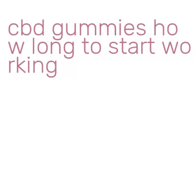 cbd gummies how long to start working