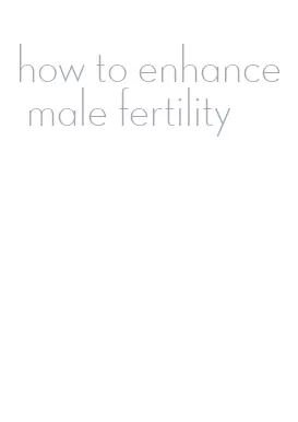 how to enhance male fertility