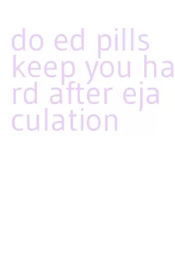 do ed pills keep you hard after ejaculation