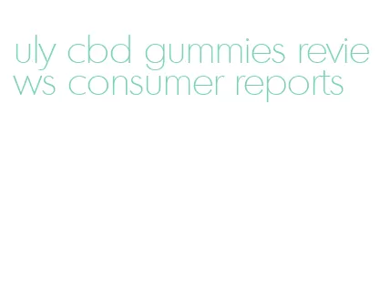 uly cbd gummies reviews consumer reports