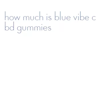 how much is blue vibe cbd gummies