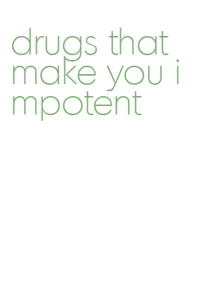 drugs that make you impotent