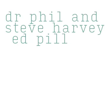 dr phil and steve harvey ed pill