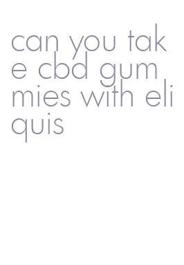 can you take cbd gummies with eliquis