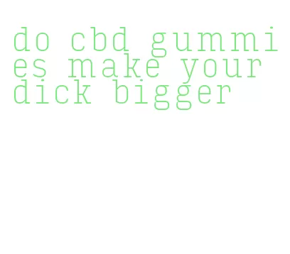 do cbd gummies make your dick bigger