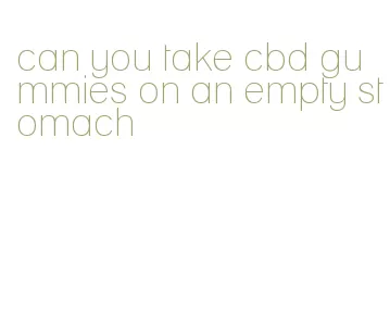 can you take cbd gummies on an empty stomach