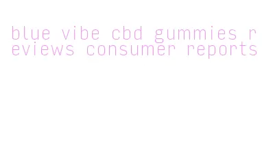 blue vibe cbd gummies reviews consumer reports