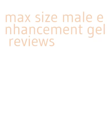 max size male enhancement gel reviews