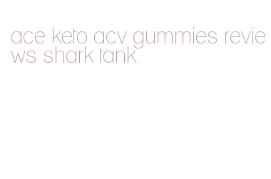 ace keto acv gummies reviews shark tank