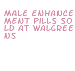 male enhancement pills sold at walgreens