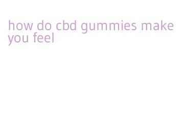 how do cbd gummies make you feel
