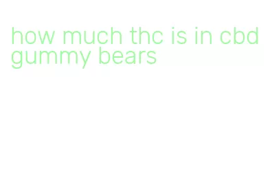 how much thc is in cbd gummy bears