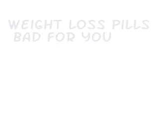 weight loss pills bad for you