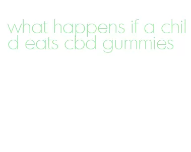 what happens if a child eats cbd gummies