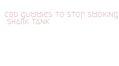 cbd gummies to stop smoking shark tank