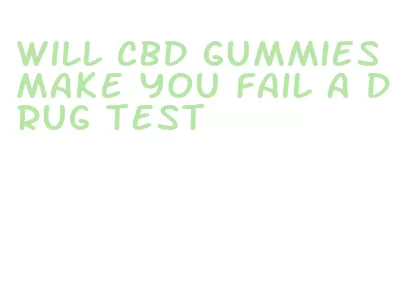 will cbd gummies make you fail a drug test