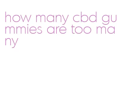 how many cbd gummies are too many