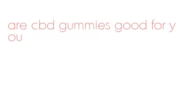are cbd gummies good for you