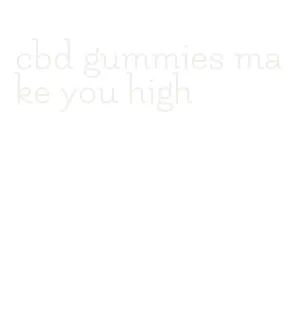 cbd gummies make you high