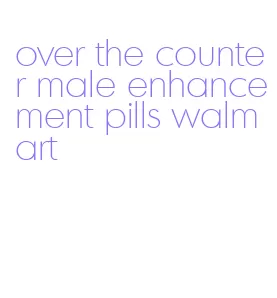 over the counter male enhancement pills walmart