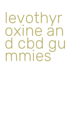 levothyroxine and cbd gummies