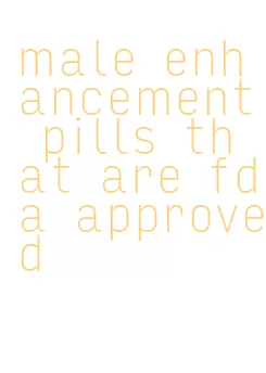 male enhancement pills that are fda approved