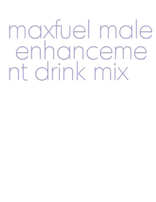 maxfuel male enhancement drink mix