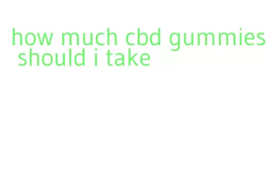 how much cbd gummies should i take