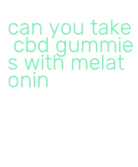 can you take cbd gummies with melatonin