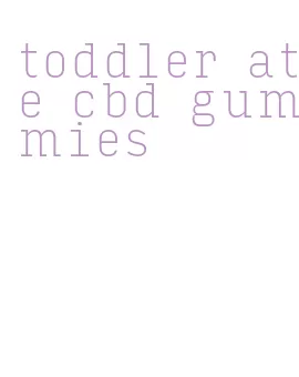 toddler ate cbd gummies