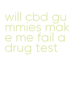 will cbd gummies make me fail a drug test
