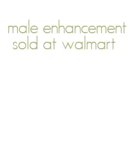 male enhancement sold at walmart