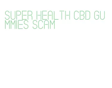 super health cbd gummies scam