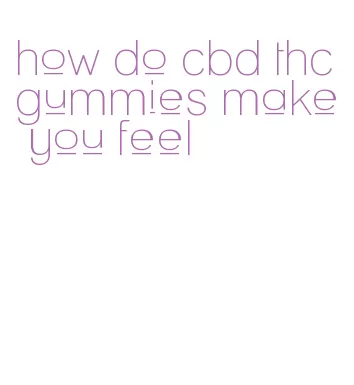 how do cbd thc gummies make you feel