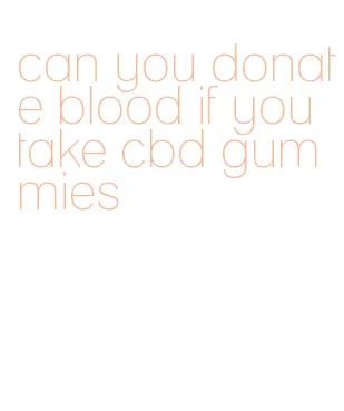 can you donate blood if you take cbd gummies
